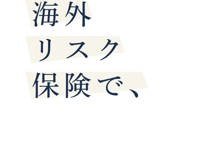 海外リスク保険で、海外進出企業をトータルにサポート！